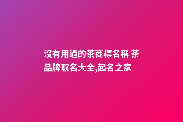 沒有用過的茶商標名稱 茶品牌取名大全,起名之家-第1張-商標起名-玄機派